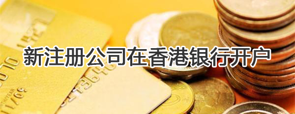 新注冊(cè)公司如何在香港銀行開戶